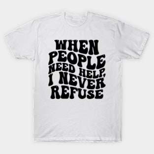 when people need help i never refuse T-Shirt